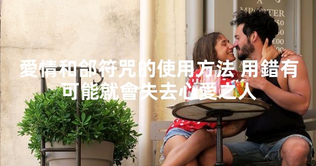 愛情和郃符咒的使用方法 用錯有可能就會失去心愛之人